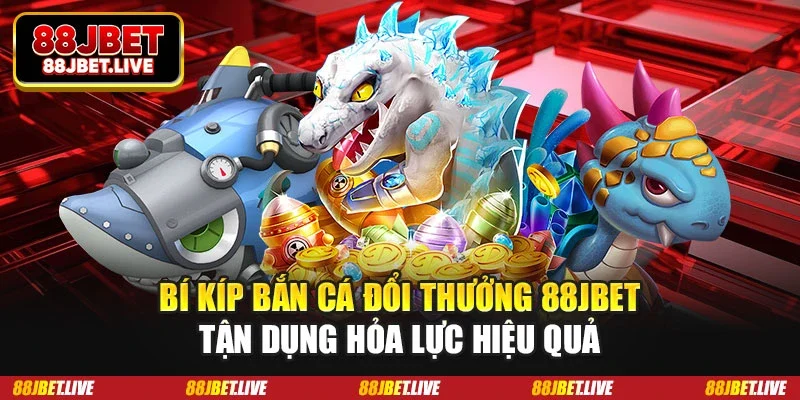 Bí kíp bắn cá đổi thưởng 88JBET - Tận dụng hỏa lực hiệu quả